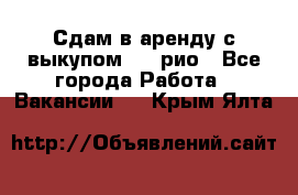 Сдам в аренду с выкупом kia рио - Все города Работа » Вакансии   . Крым,Ялта